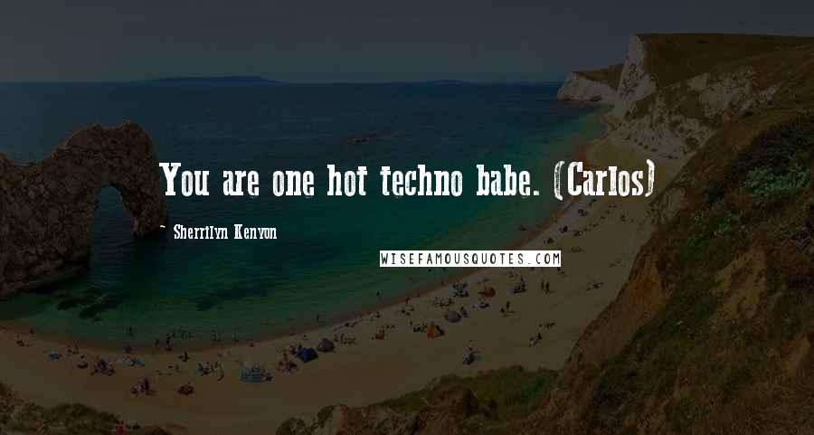 Sherrilyn Kenyon Quotes: You are one hot techno babe. (Carlos)