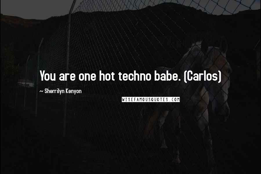 Sherrilyn Kenyon Quotes: You are one hot techno babe. (Carlos)