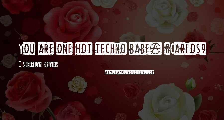 Sherrilyn Kenyon Quotes: You are one hot techno babe. (Carlos)