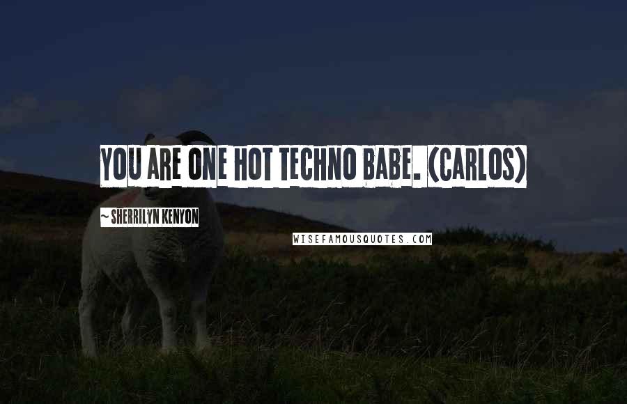 Sherrilyn Kenyon Quotes: You are one hot techno babe. (Carlos)