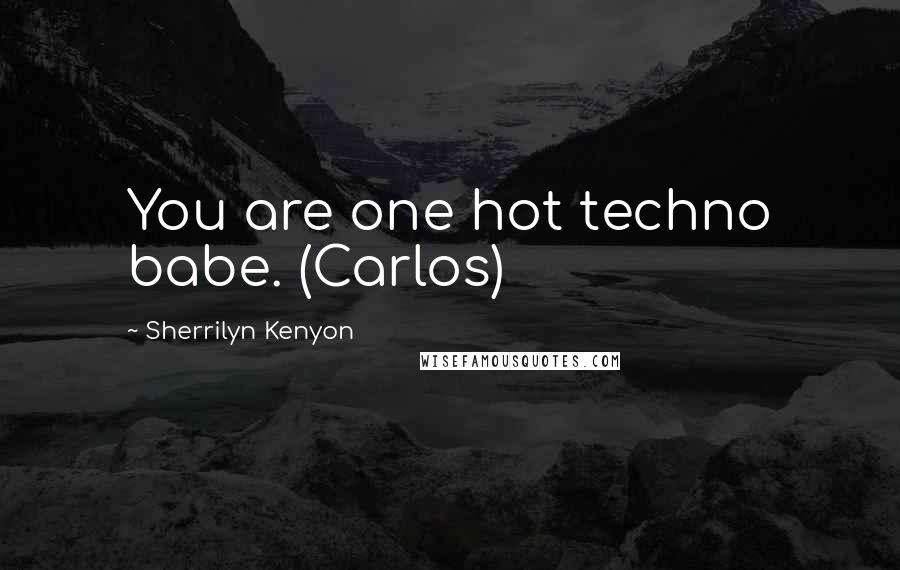 Sherrilyn Kenyon Quotes: You are one hot techno babe. (Carlos)