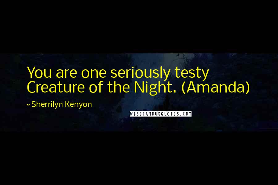 Sherrilyn Kenyon Quotes: You are one seriously testy Creature of the Night. (Amanda)