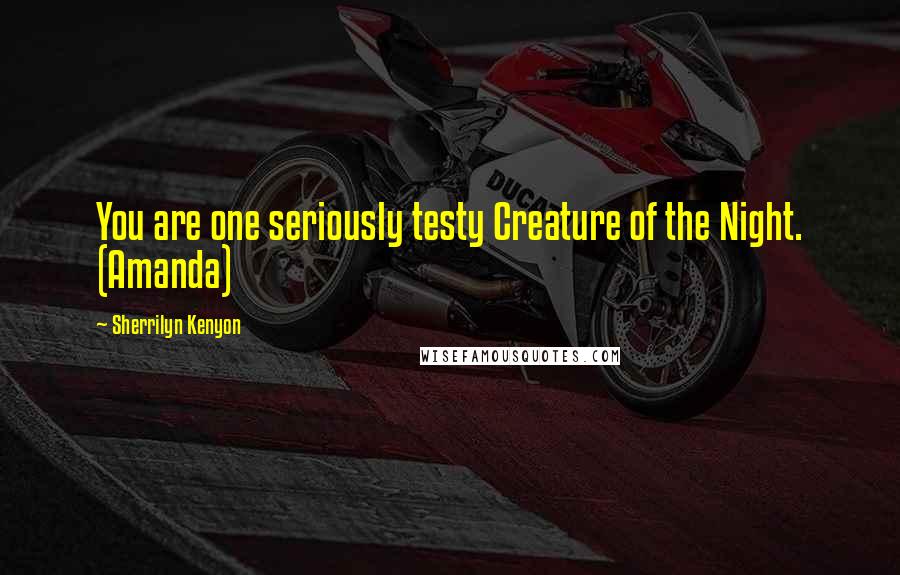 Sherrilyn Kenyon Quotes: You are one seriously testy Creature of the Night. (Amanda)