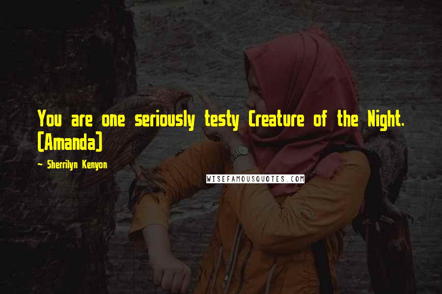 Sherrilyn Kenyon Quotes: You are one seriously testy Creature of the Night. (Amanda)