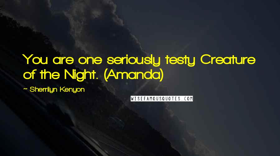 Sherrilyn Kenyon Quotes: You are one seriously testy Creature of the Night. (Amanda)