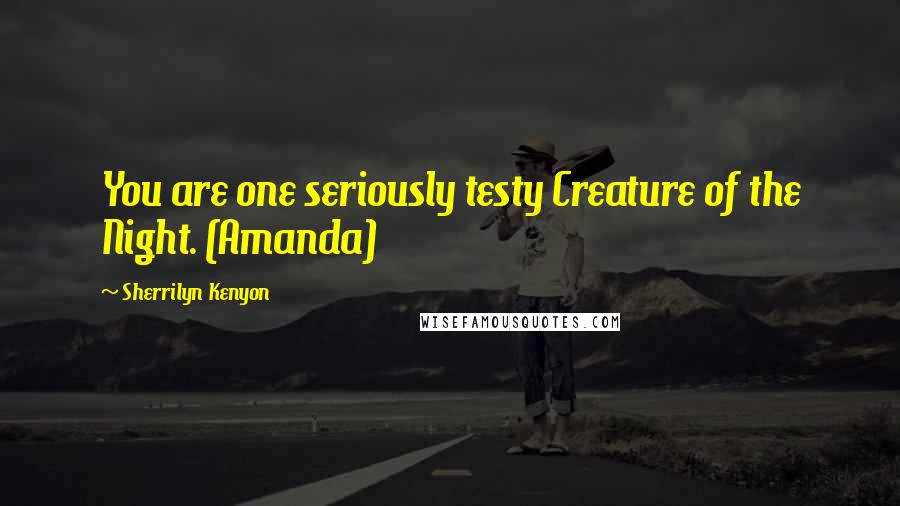Sherrilyn Kenyon Quotes: You are one seriously testy Creature of the Night. (Amanda)