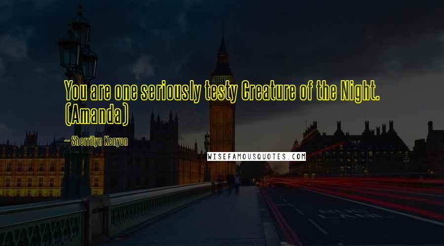 Sherrilyn Kenyon Quotes: You are one seriously testy Creature of the Night. (Amanda)
