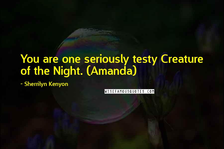 Sherrilyn Kenyon Quotes: You are one seriously testy Creature of the Night. (Amanda)