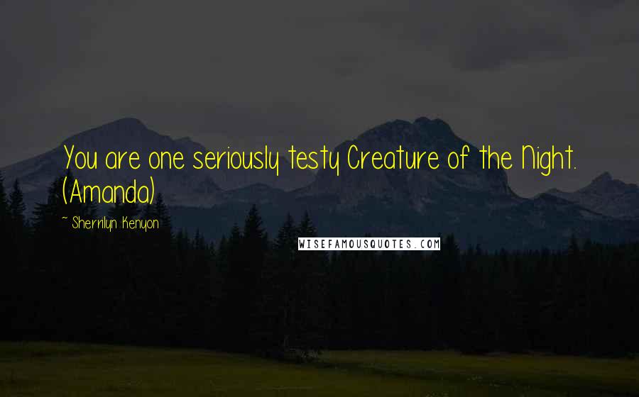 Sherrilyn Kenyon Quotes: You are one seriously testy Creature of the Night. (Amanda)