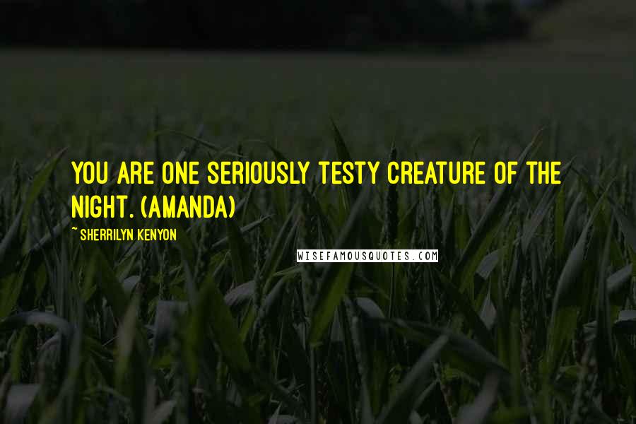 Sherrilyn Kenyon Quotes: You are one seriously testy Creature of the Night. (Amanda)