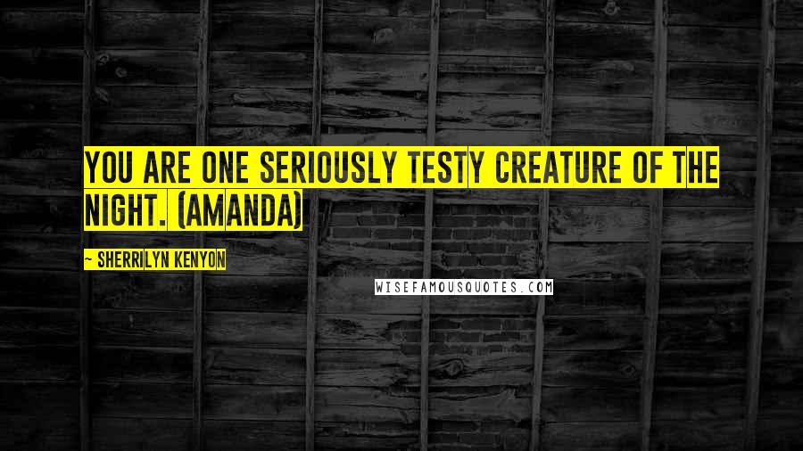 Sherrilyn Kenyon Quotes: You are one seriously testy Creature of the Night. (Amanda)