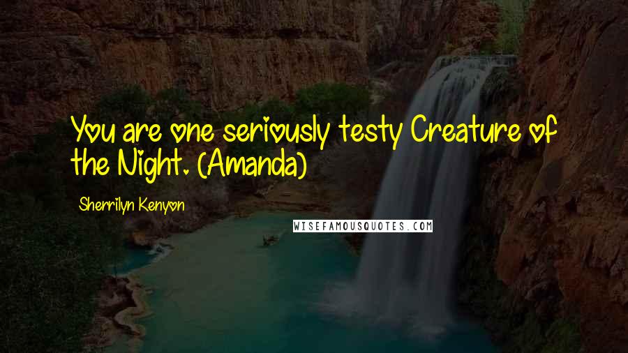 Sherrilyn Kenyon Quotes: You are one seriously testy Creature of the Night. (Amanda)
