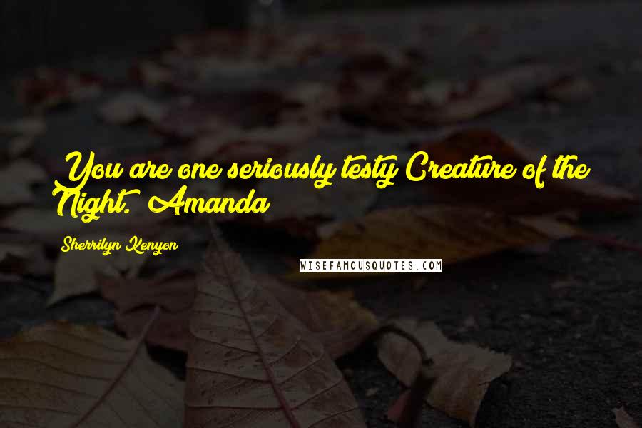 Sherrilyn Kenyon Quotes: You are one seriously testy Creature of the Night. (Amanda)