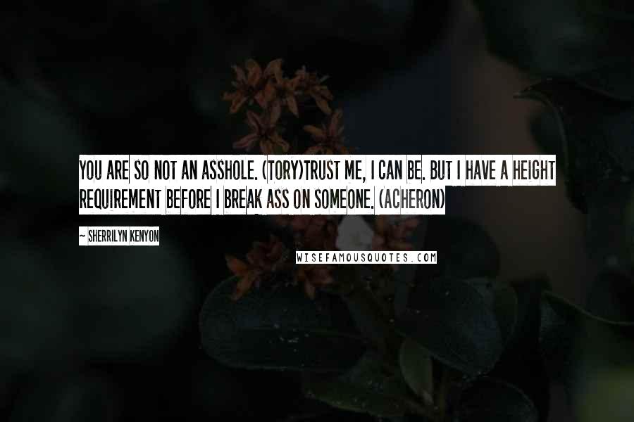 Sherrilyn Kenyon Quotes: You are so not an asshole. (Tory)Trust me, I can be. But I have a height requirement before I break ass on someone. (Acheron)