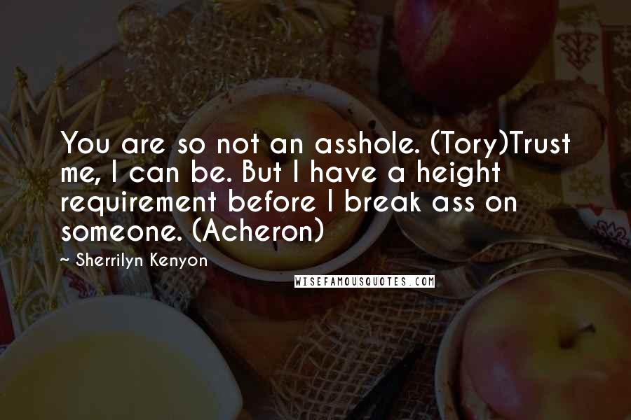 Sherrilyn Kenyon Quotes: You are so not an asshole. (Tory)Trust me, I can be. But I have a height requirement before I break ass on someone. (Acheron)