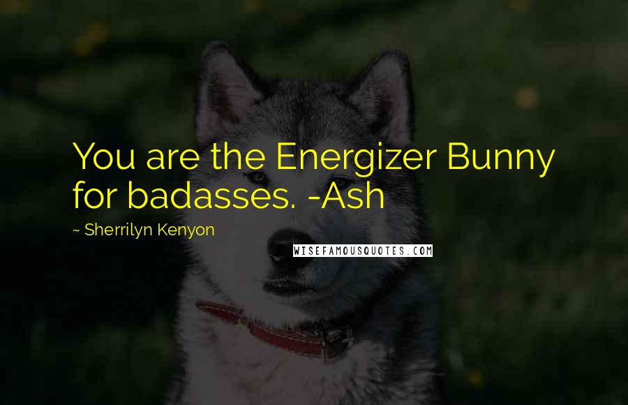 Sherrilyn Kenyon Quotes: You are the Energizer Bunny for badasses. -Ash
