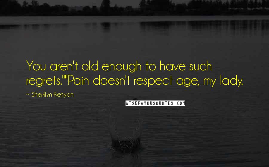 Sherrilyn Kenyon Quotes: You aren't old enough to have such regrets.""Pain doesn't respect age, my lady.