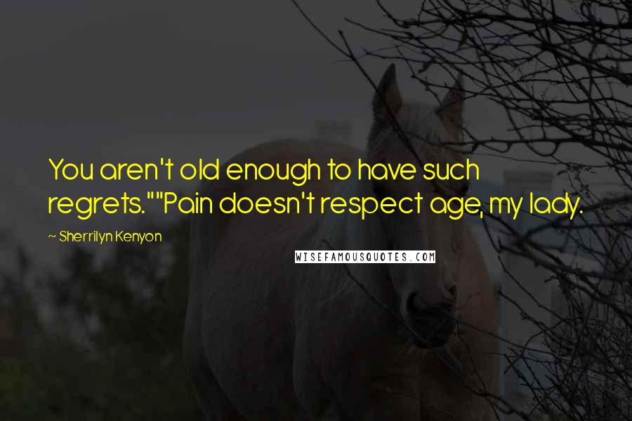 Sherrilyn Kenyon Quotes: You aren't old enough to have such regrets.""Pain doesn't respect age, my lady.