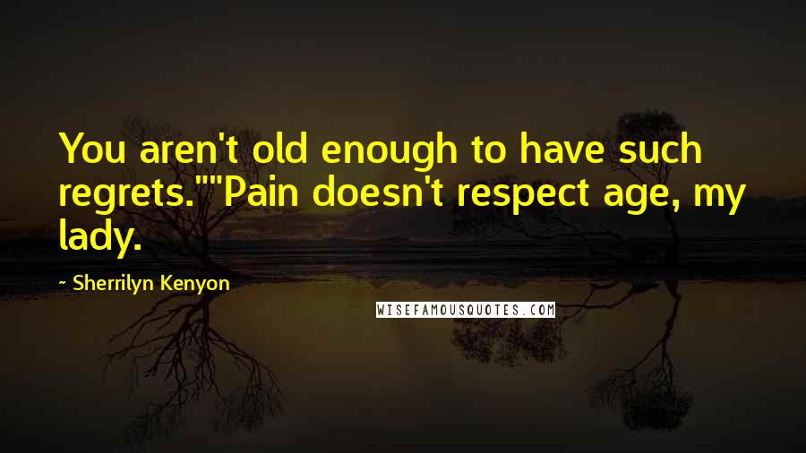 Sherrilyn Kenyon Quotes: You aren't old enough to have such regrets.""Pain doesn't respect age, my lady.