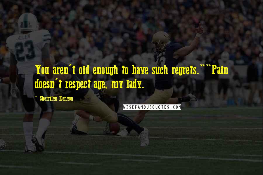 Sherrilyn Kenyon Quotes: You aren't old enough to have such regrets.""Pain doesn't respect age, my lady.