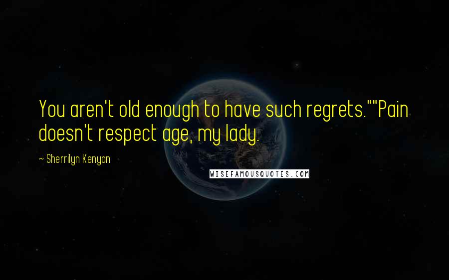 Sherrilyn Kenyon Quotes: You aren't old enough to have such regrets.""Pain doesn't respect age, my lady.