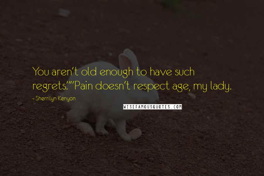 Sherrilyn Kenyon Quotes: You aren't old enough to have such regrets.""Pain doesn't respect age, my lady.