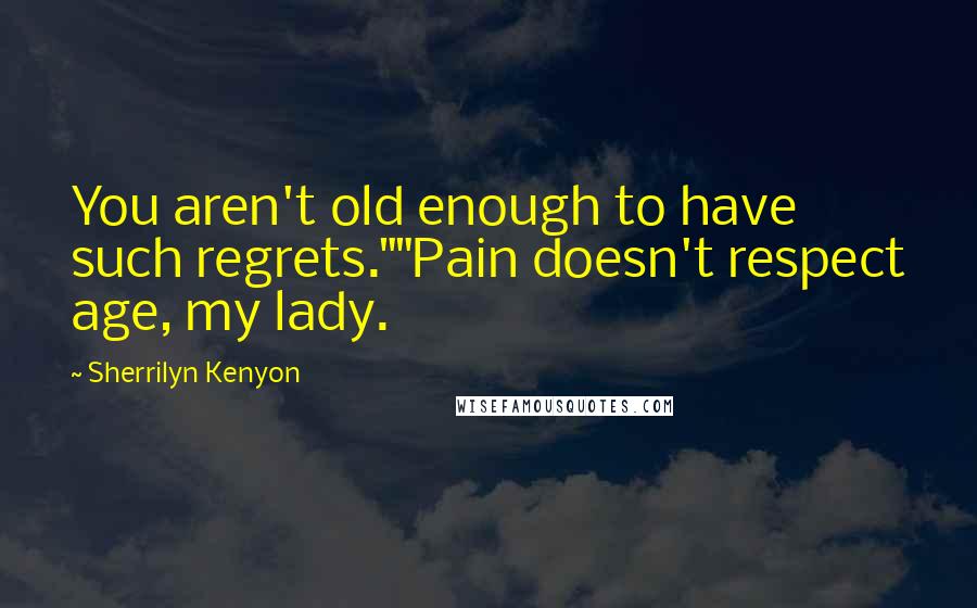 Sherrilyn Kenyon Quotes: You aren't old enough to have such regrets.""Pain doesn't respect age, my lady.