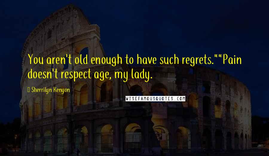 Sherrilyn Kenyon Quotes: You aren't old enough to have such regrets.""Pain doesn't respect age, my lady.