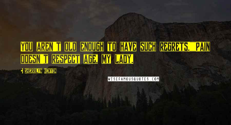 Sherrilyn Kenyon Quotes: You aren't old enough to have such regrets.""Pain doesn't respect age, my lady.