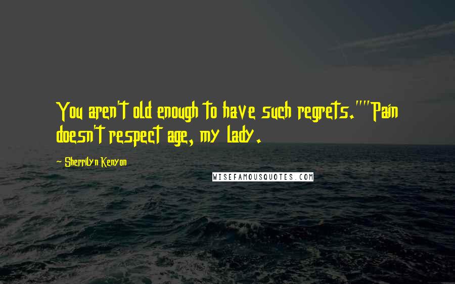 Sherrilyn Kenyon Quotes: You aren't old enough to have such regrets.""Pain doesn't respect age, my lady.