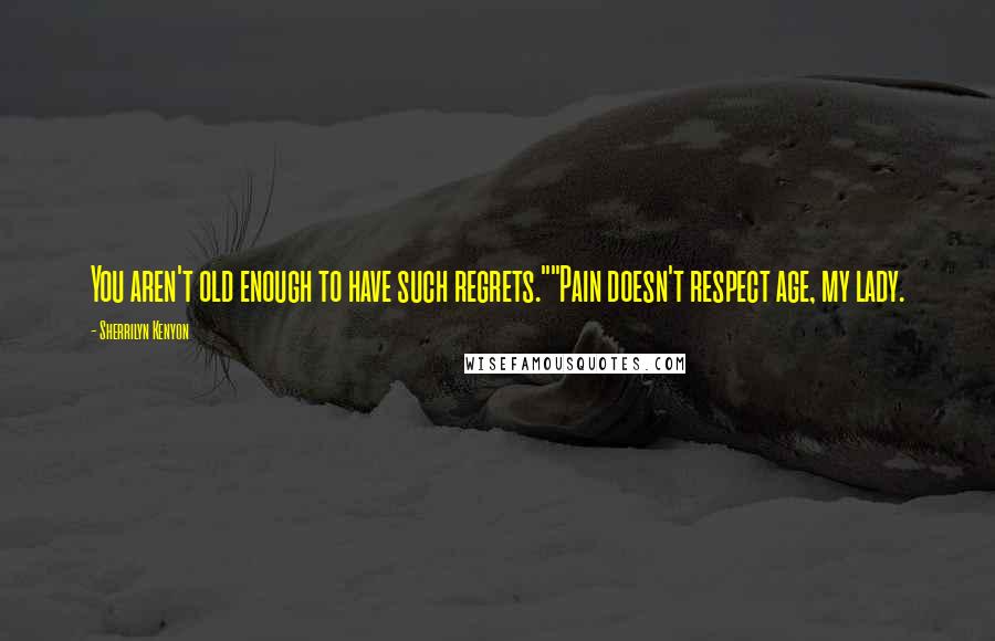 Sherrilyn Kenyon Quotes: You aren't old enough to have such regrets.""Pain doesn't respect age, my lady.