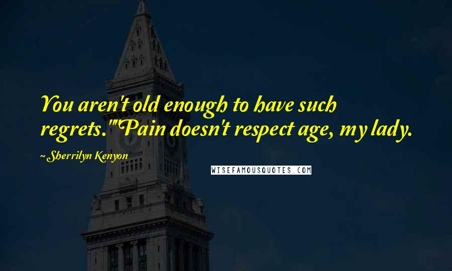 Sherrilyn Kenyon Quotes: You aren't old enough to have such regrets.""Pain doesn't respect age, my lady.