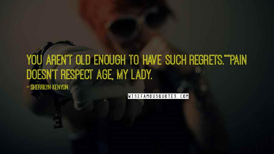 Sherrilyn Kenyon Quotes: You aren't old enough to have such regrets.""Pain doesn't respect age, my lady.