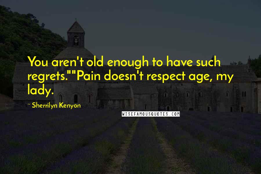 Sherrilyn Kenyon Quotes: You aren't old enough to have such regrets.""Pain doesn't respect age, my lady.