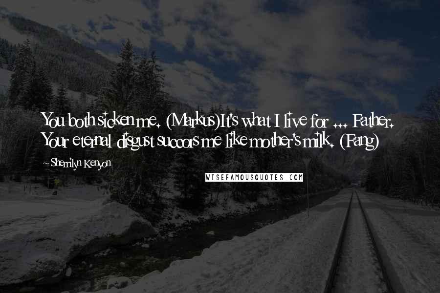 Sherrilyn Kenyon Quotes: You both sicken me. (Markus)It's what I live for ... Father. Your eternal disgust succors me like mother's milk. (Fang)