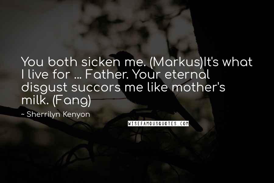 Sherrilyn Kenyon Quotes: You both sicken me. (Markus)It's what I live for ... Father. Your eternal disgust succors me like mother's milk. (Fang)