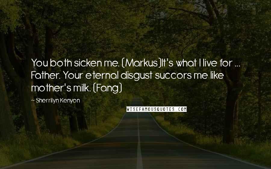 Sherrilyn Kenyon Quotes: You both sicken me. (Markus)It's what I live for ... Father. Your eternal disgust succors me like mother's milk. (Fang)