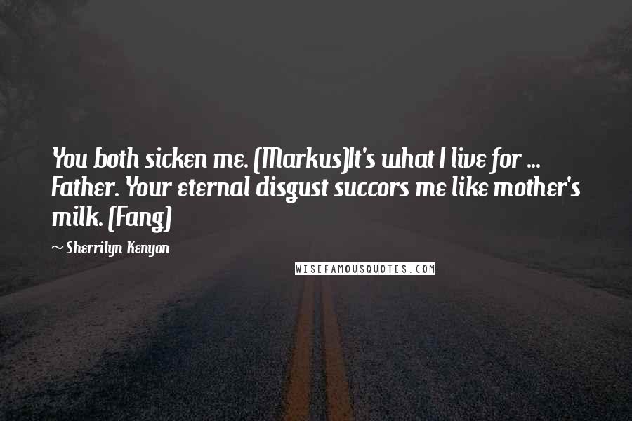 Sherrilyn Kenyon Quotes: You both sicken me. (Markus)It's what I live for ... Father. Your eternal disgust succors me like mother's milk. (Fang)