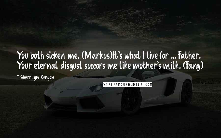 Sherrilyn Kenyon Quotes: You both sicken me. (Markus)It's what I live for ... Father. Your eternal disgust succors me like mother's milk. (Fang)