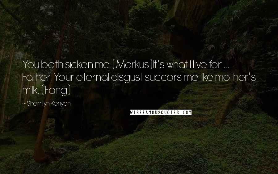 Sherrilyn Kenyon Quotes: You both sicken me. (Markus)It's what I live for ... Father. Your eternal disgust succors me like mother's milk. (Fang)