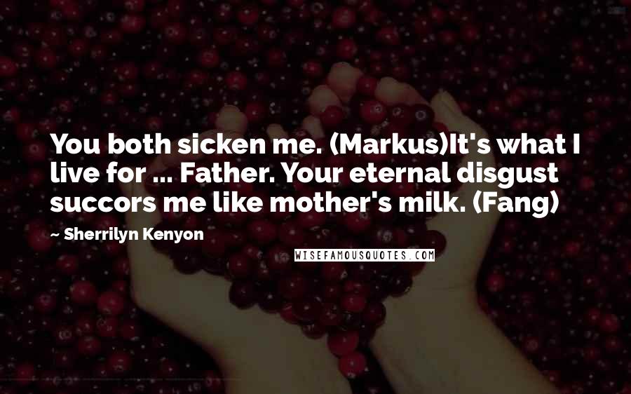 Sherrilyn Kenyon Quotes: You both sicken me. (Markus)It's what I live for ... Father. Your eternal disgust succors me like mother's milk. (Fang)