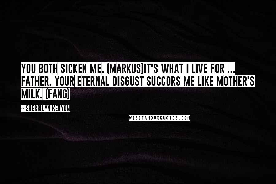 Sherrilyn Kenyon Quotes: You both sicken me. (Markus)It's what I live for ... Father. Your eternal disgust succors me like mother's milk. (Fang)