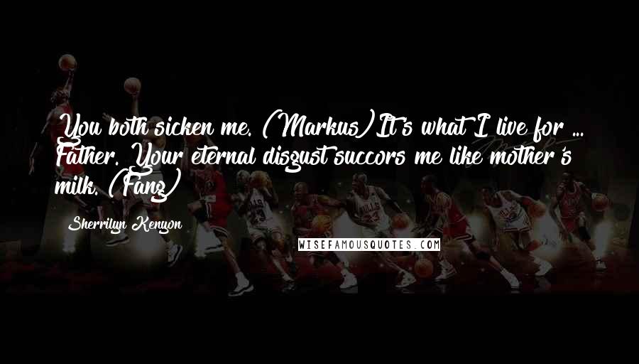 Sherrilyn Kenyon Quotes: You both sicken me. (Markus)It's what I live for ... Father. Your eternal disgust succors me like mother's milk. (Fang)