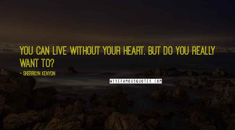 Sherrilyn Kenyon Quotes: You can live without your heart. But do you really want to?