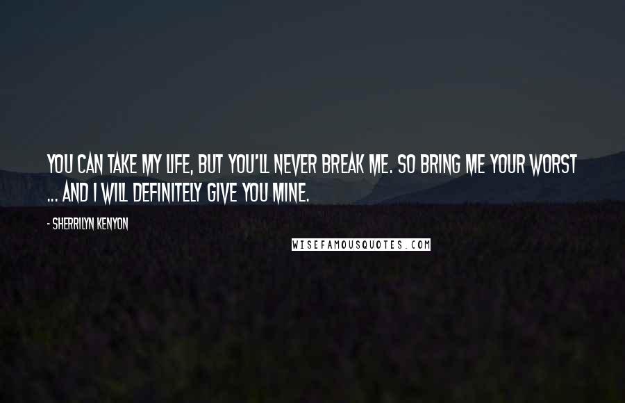 Sherrilyn Kenyon Quotes: You can take my life, but you'll never break me. So bring me your worst ... And I will definitely give you mine.