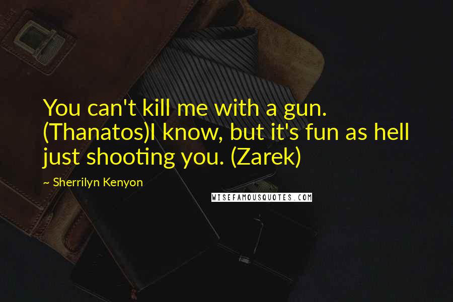 Sherrilyn Kenyon Quotes: You can't kill me with a gun. (Thanatos)I know, but it's fun as hell just shooting you. (Zarek)