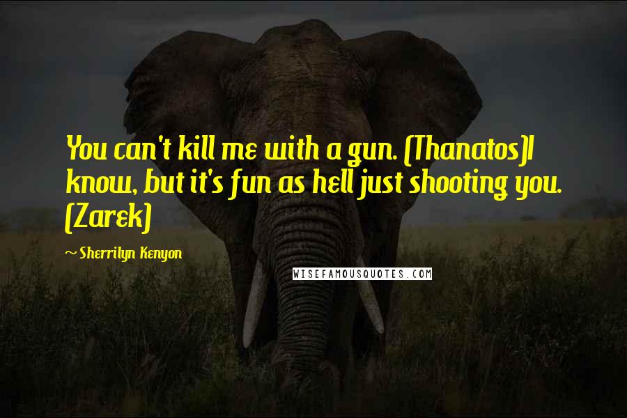 Sherrilyn Kenyon Quotes: You can't kill me with a gun. (Thanatos)I know, but it's fun as hell just shooting you. (Zarek)