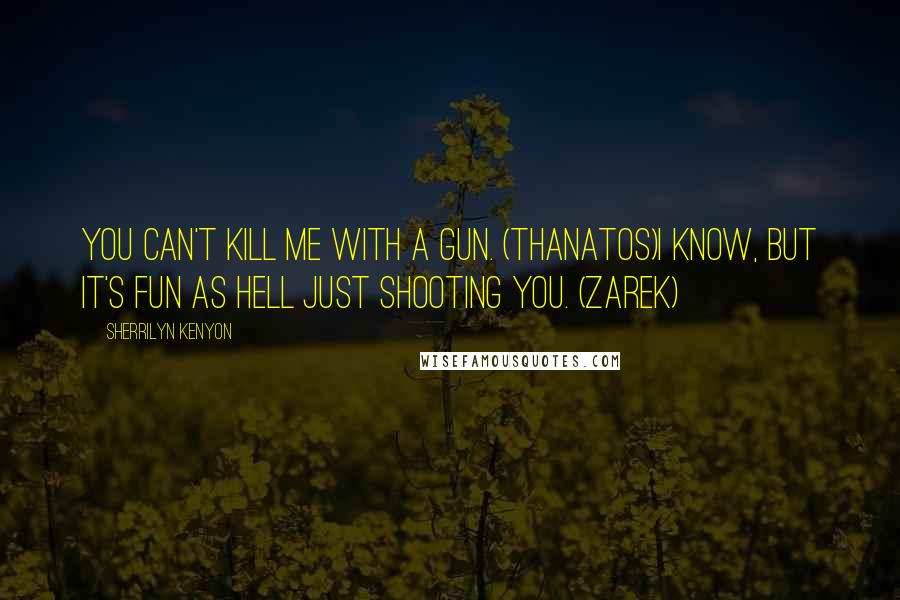 Sherrilyn Kenyon Quotes: You can't kill me with a gun. (Thanatos)I know, but it's fun as hell just shooting you. (Zarek)