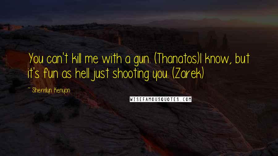 Sherrilyn Kenyon Quotes: You can't kill me with a gun. (Thanatos)I know, but it's fun as hell just shooting you. (Zarek)