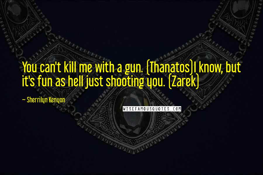 Sherrilyn Kenyon Quotes: You can't kill me with a gun. (Thanatos)I know, but it's fun as hell just shooting you. (Zarek)